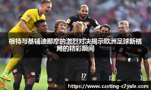 根特与基辅迪那摩的激烈对决揭示欧洲足球新格局的精彩瞬间